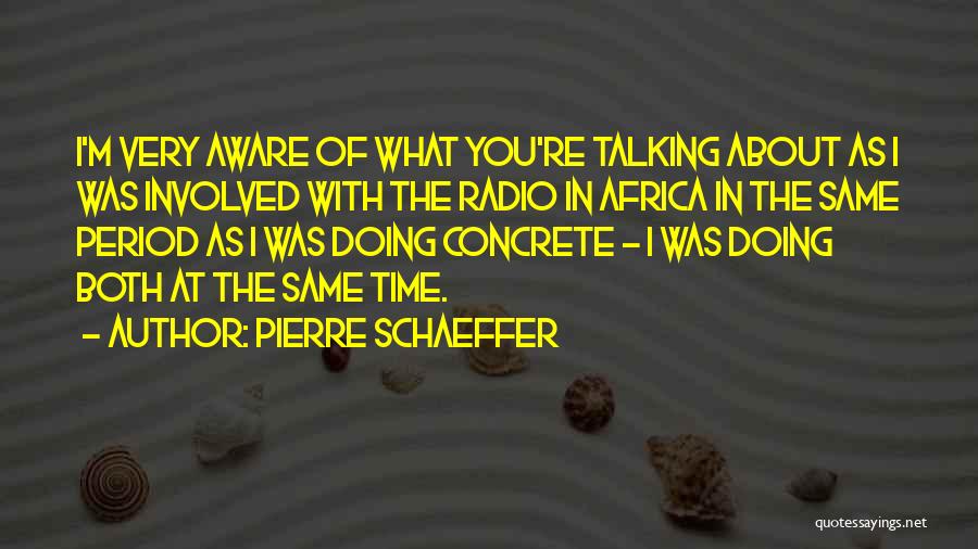 Pierre Schaeffer Quotes: I'm Very Aware Of What You're Talking About As I Was Involved With The Radio In Africa In The Same