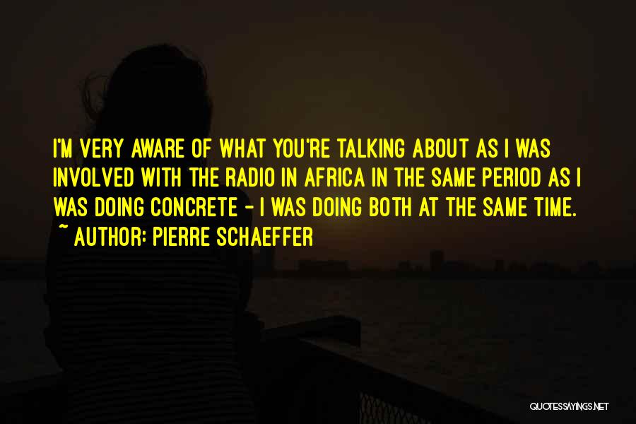Pierre Schaeffer Quotes: I'm Very Aware Of What You're Talking About As I Was Involved With The Radio In Africa In The Same