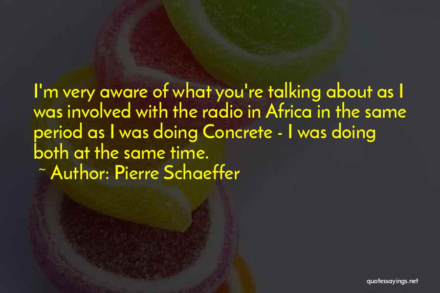 Pierre Schaeffer Quotes: I'm Very Aware Of What You're Talking About As I Was Involved With The Radio In Africa In The Same