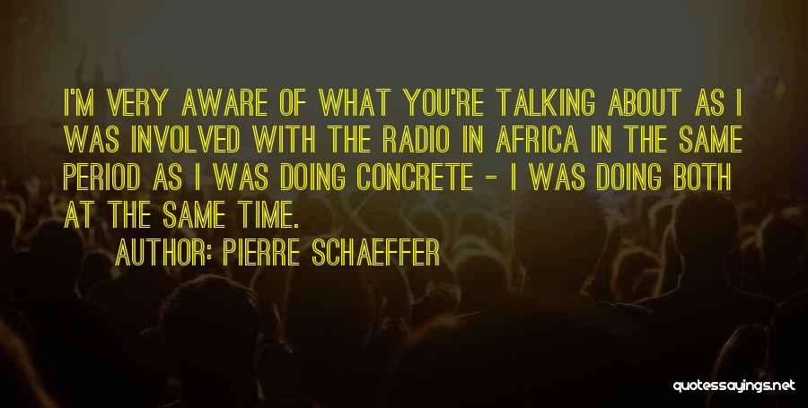 Pierre Schaeffer Quotes: I'm Very Aware Of What You're Talking About As I Was Involved With The Radio In Africa In The Same