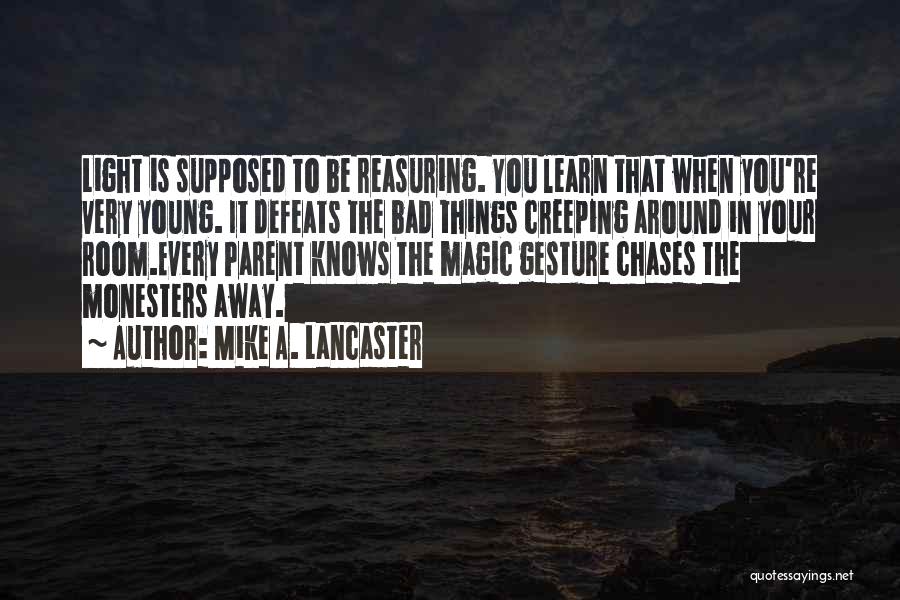 Mike A. Lancaster Quotes: Light Is Supposed To Be Reasuring. You Learn That When You're Very Young. It Defeats The Bad Things Creeping Around