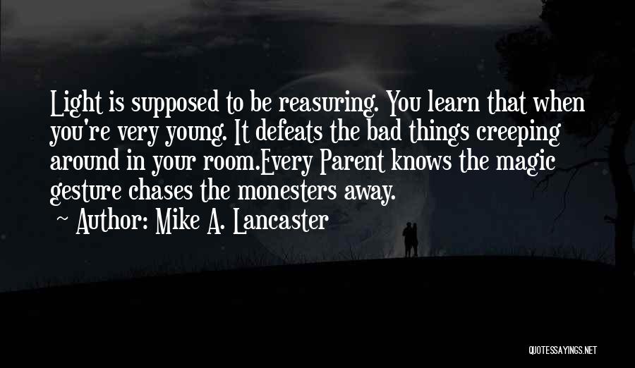 Mike A. Lancaster Quotes: Light Is Supposed To Be Reasuring. You Learn That When You're Very Young. It Defeats The Bad Things Creeping Around