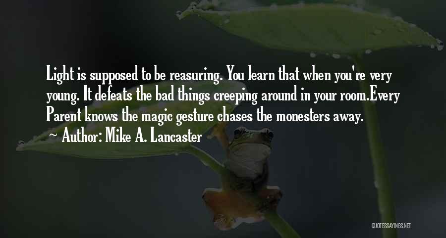 Mike A. Lancaster Quotes: Light Is Supposed To Be Reasuring. You Learn That When You're Very Young. It Defeats The Bad Things Creeping Around