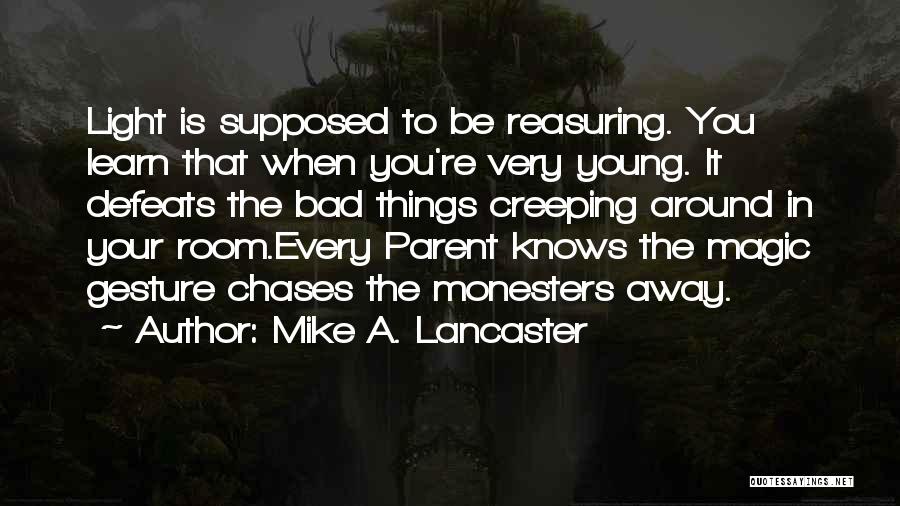 Mike A. Lancaster Quotes: Light Is Supposed To Be Reasuring. You Learn That When You're Very Young. It Defeats The Bad Things Creeping Around