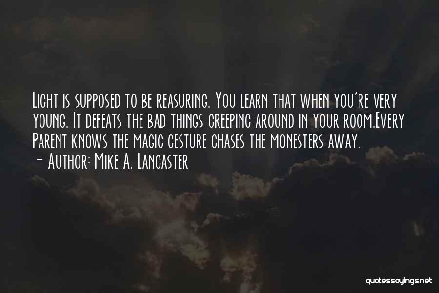 Mike A. Lancaster Quotes: Light Is Supposed To Be Reasuring. You Learn That When You're Very Young. It Defeats The Bad Things Creeping Around