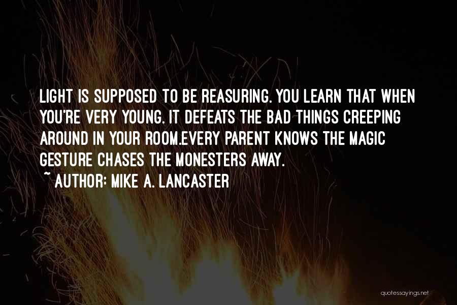 Mike A. Lancaster Quotes: Light Is Supposed To Be Reasuring. You Learn That When You're Very Young. It Defeats The Bad Things Creeping Around