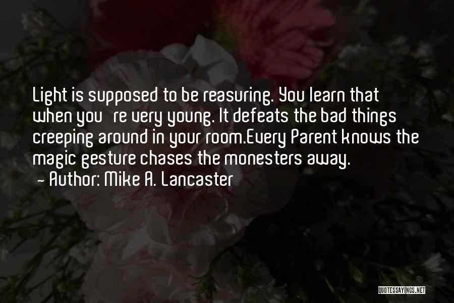 Mike A. Lancaster Quotes: Light Is Supposed To Be Reasuring. You Learn That When You're Very Young. It Defeats The Bad Things Creeping Around