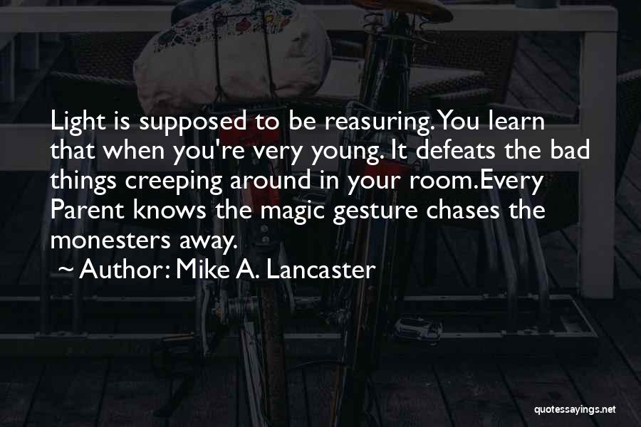 Mike A. Lancaster Quotes: Light Is Supposed To Be Reasuring. You Learn That When You're Very Young. It Defeats The Bad Things Creeping Around