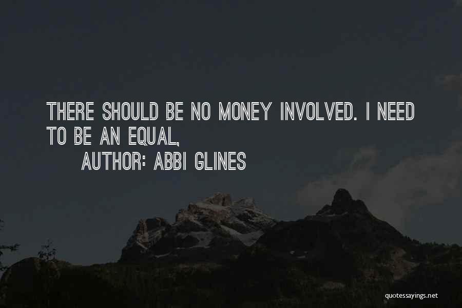 Abbi Glines Quotes: There Should Be No Money Involved. I Need To Be An Equal,