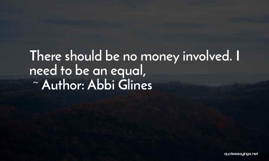 Abbi Glines Quotes: There Should Be No Money Involved. I Need To Be An Equal,