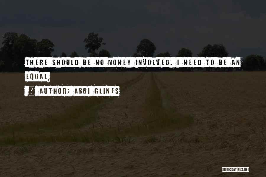 Abbi Glines Quotes: There Should Be No Money Involved. I Need To Be An Equal,