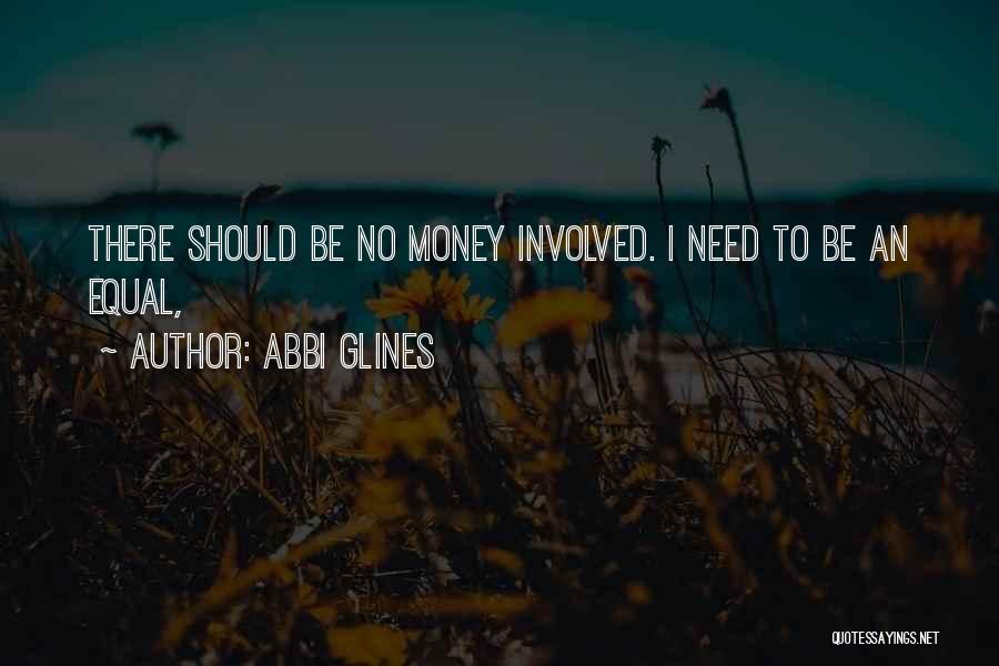 Abbi Glines Quotes: There Should Be No Money Involved. I Need To Be An Equal,