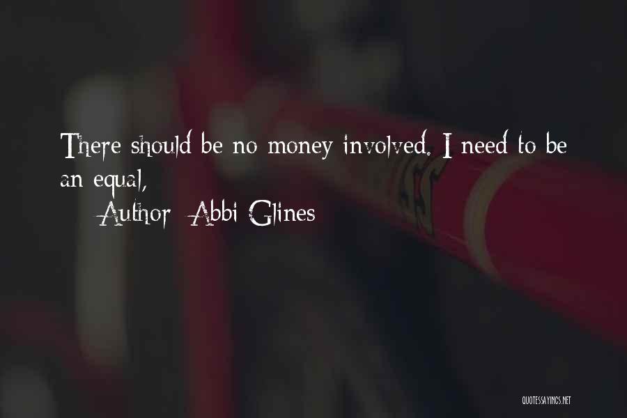 Abbi Glines Quotes: There Should Be No Money Involved. I Need To Be An Equal,