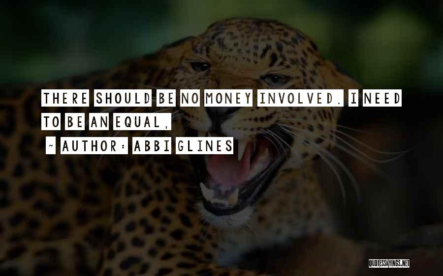 Abbi Glines Quotes: There Should Be No Money Involved. I Need To Be An Equal,