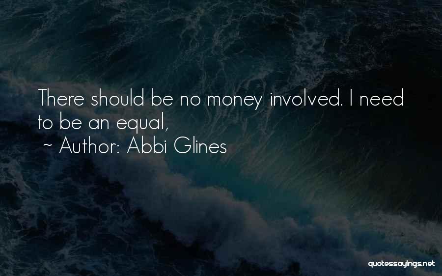 Abbi Glines Quotes: There Should Be No Money Involved. I Need To Be An Equal,