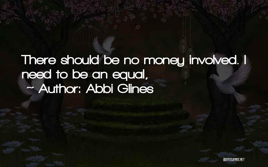 Abbi Glines Quotes: There Should Be No Money Involved. I Need To Be An Equal,