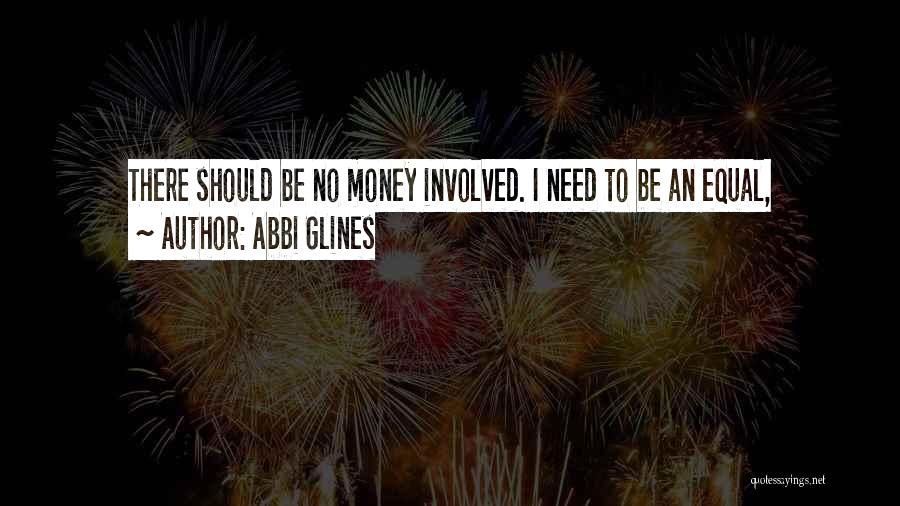 Abbi Glines Quotes: There Should Be No Money Involved. I Need To Be An Equal,