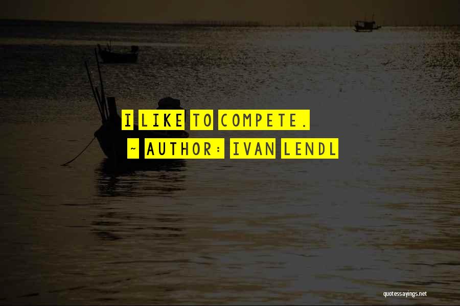 Ivan Lendl Quotes: I Like To Compete.