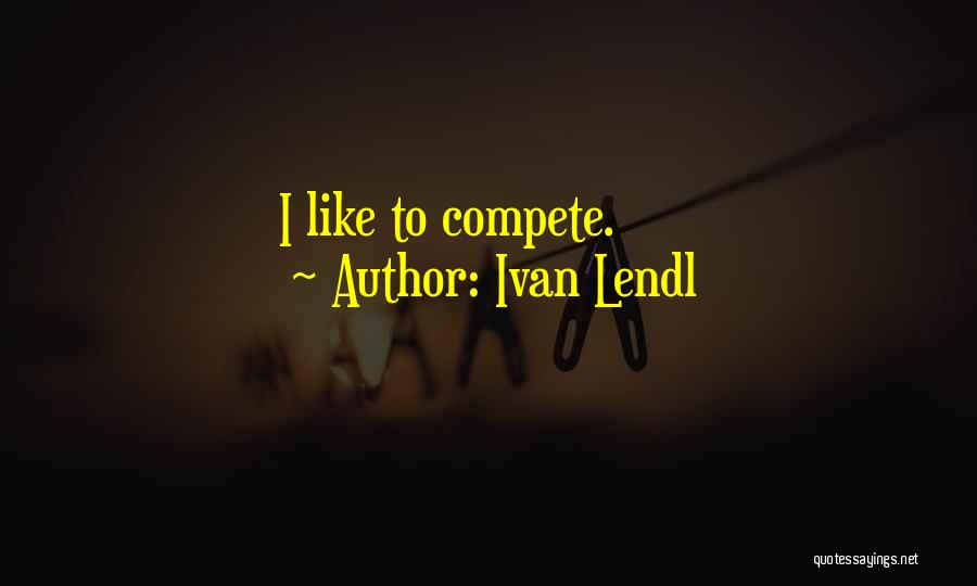 Ivan Lendl Quotes: I Like To Compete.