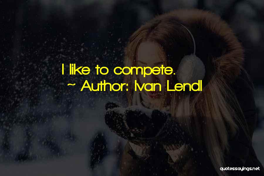Ivan Lendl Quotes: I Like To Compete.