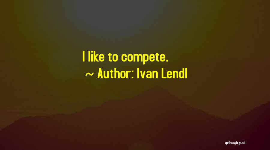 Ivan Lendl Quotes: I Like To Compete.