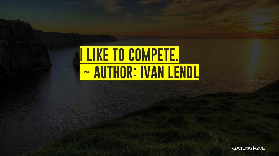Ivan Lendl Quotes: I Like To Compete.