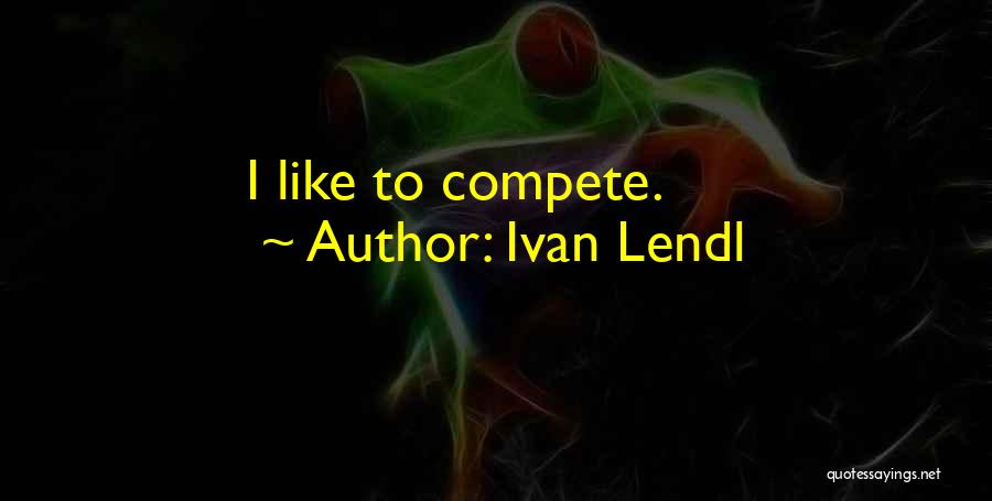 Ivan Lendl Quotes: I Like To Compete.