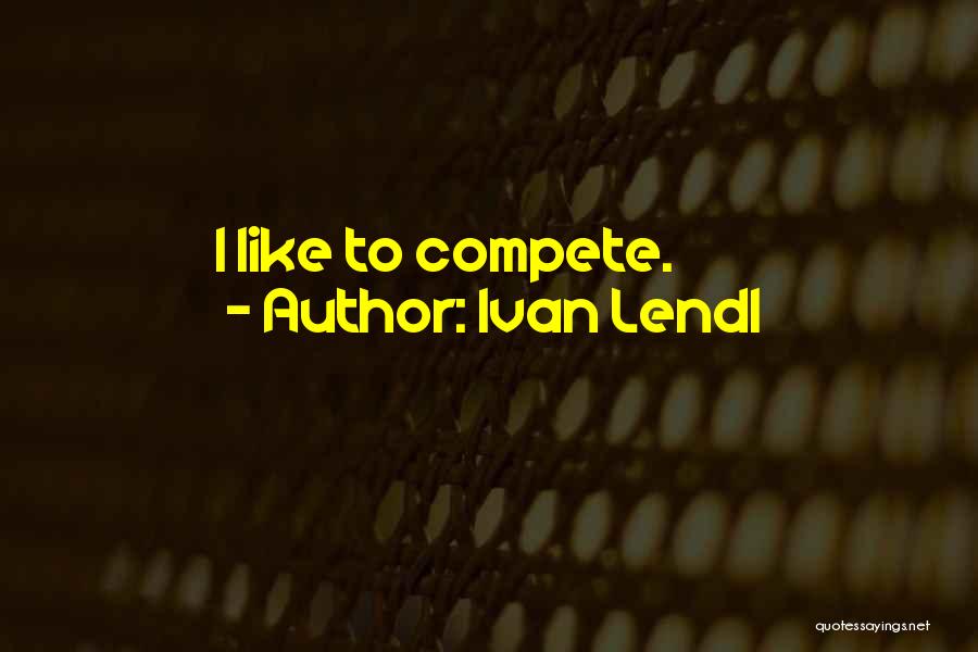 Ivan Lendl Quotes: I Like To Compete.