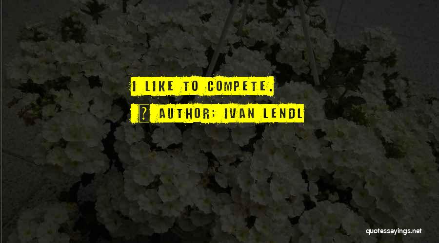 Ivan Lendl Quotes: I Like To Compete.