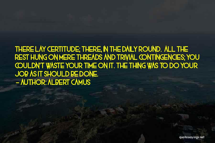 Albert Camus Quotes: There Lay Certitude; There, In The Daily Round. All The Rest Hung On Mere Threads And Trivial Contingencies; You Couldn't