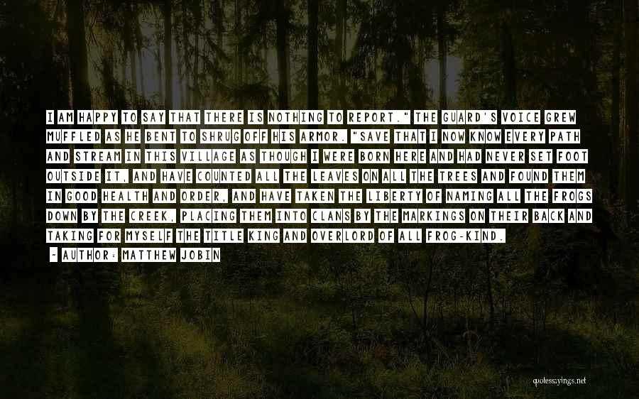 Matthew Jobin Quotes: I Am Happy To Say That There Is Nothing To Report. The Guard's Voice Grew Muffled As He Bent To