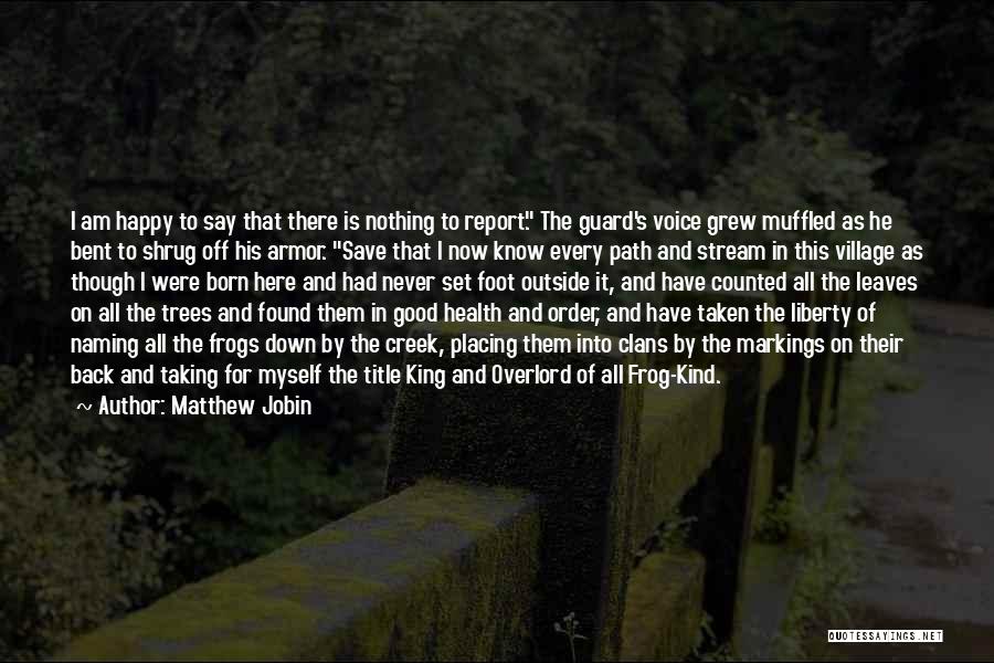 Matthew Jobin Quotes: I Am Happy To Say That There Is Nothing To Report. The Guard's Voice Grew Muffled As He Bent To