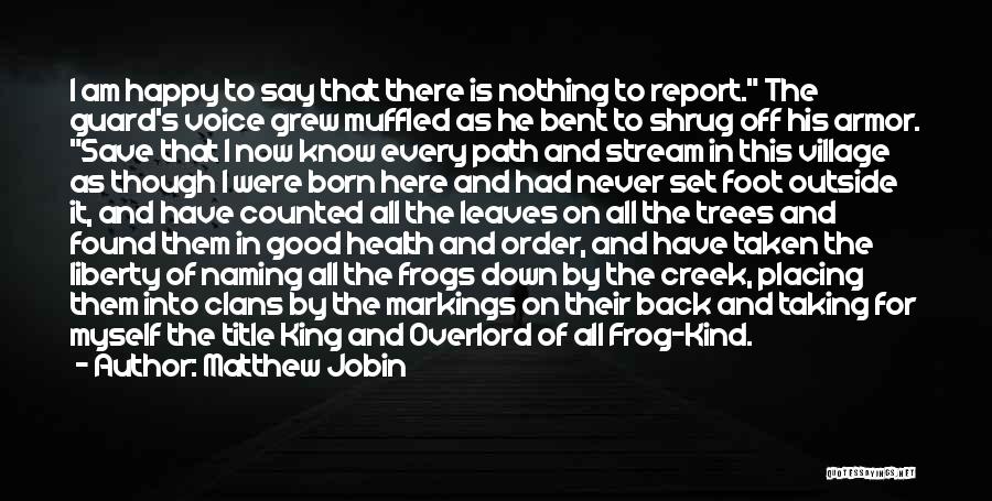 Matthew Jobin Quotes: I Am Happy To Say That There Is Nothing To Report. The Guard's Voice Grew Muffled As He Bent To