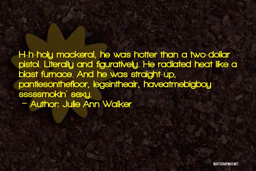 Julie Ann Walker Quotes: H-h-holy Mackeral, He Was Hotter Than A Two-dollar Pistol. Literally And Figuratively. He Radiated Heat Like A Blast Furnace. And