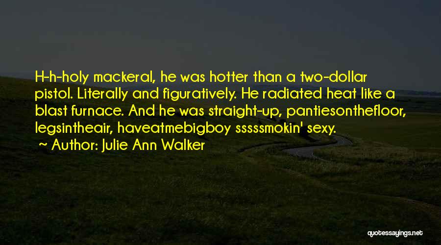 Julie Ann Walker Quotes: H-h-holy Mackeral, He Was Hotter Than A Two-dollar Pistol. Literally And Figuratively. He Radiated Heat Like A Blast Furnace. And