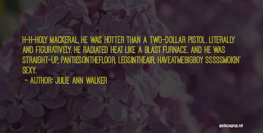 Julie Ann Walker Quotes: H-h-holy Mackeral, He Was Hotter Than A Two-dollar Pistol. Literally And Figuratively. He Radiated Heat Like A Blast Furnace. And