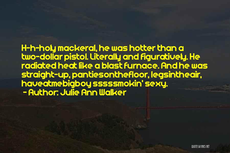 Julie Ann Walker Quotes: H-h-holy Mackeral, He Was Hotter Than A Two-dollar Pistol. Literally And Figuratively. He Radiated Heat Like A Blast Furnace. And