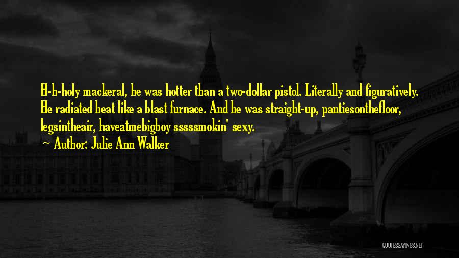 Julie Ann Walker Quotes: H-h-holy Mackeral, He Was Hotter Than A Two-dollar Pistol. Literally And Figuratively. He Radiated Heat Like A Blast Furnace. And