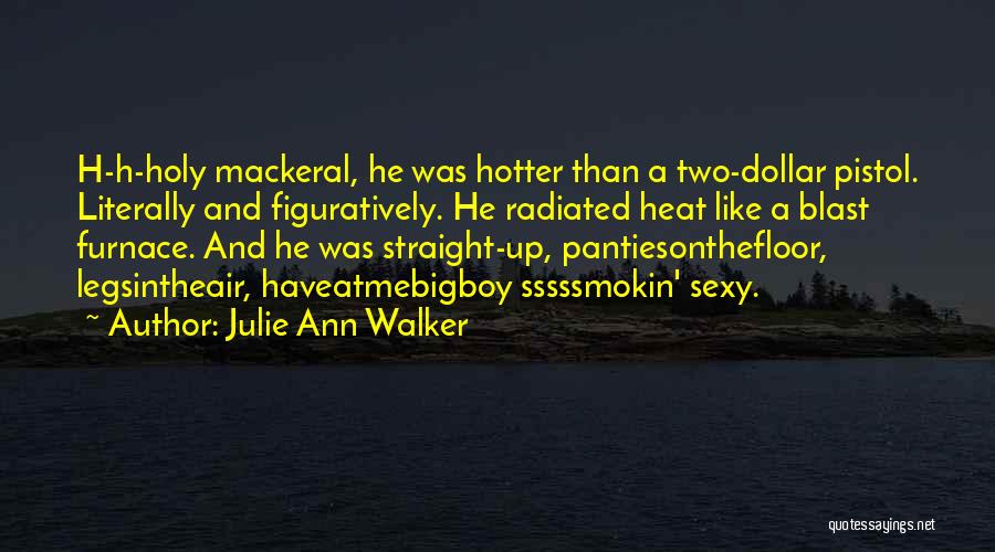Julie Ann Walker Quotes: H-h-holy Mackeral, He Was Hotter Than A Two-dollar Pistol. Literally And Figuratively. He Radiated Heat Like A Blast Furnace. And