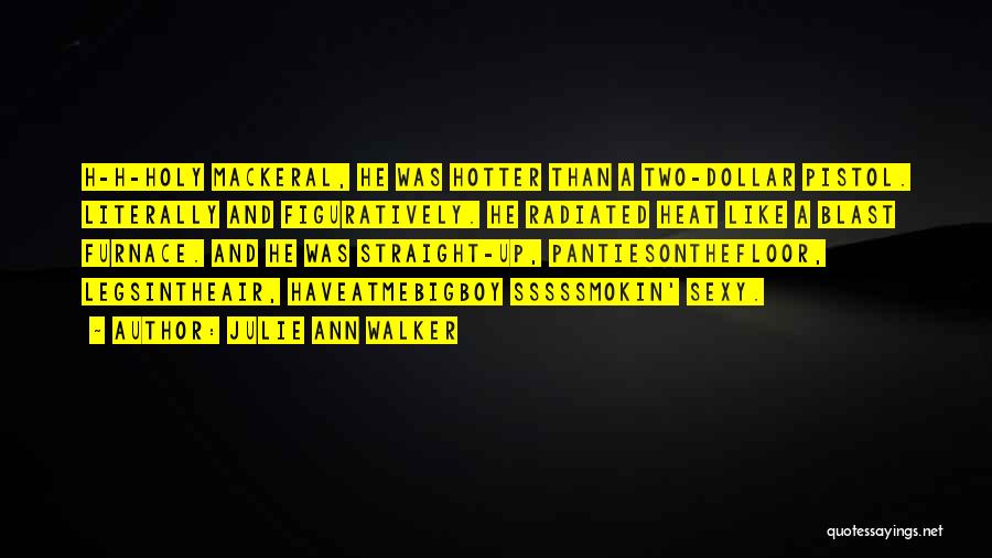 Julie Ann Walker Quotes: H-h-holy Mackeral, He Was Hotter Than A Two-dollar Pistol. Literally And Figuratively. He Radiated Heat Like A Blast Furnace. And
