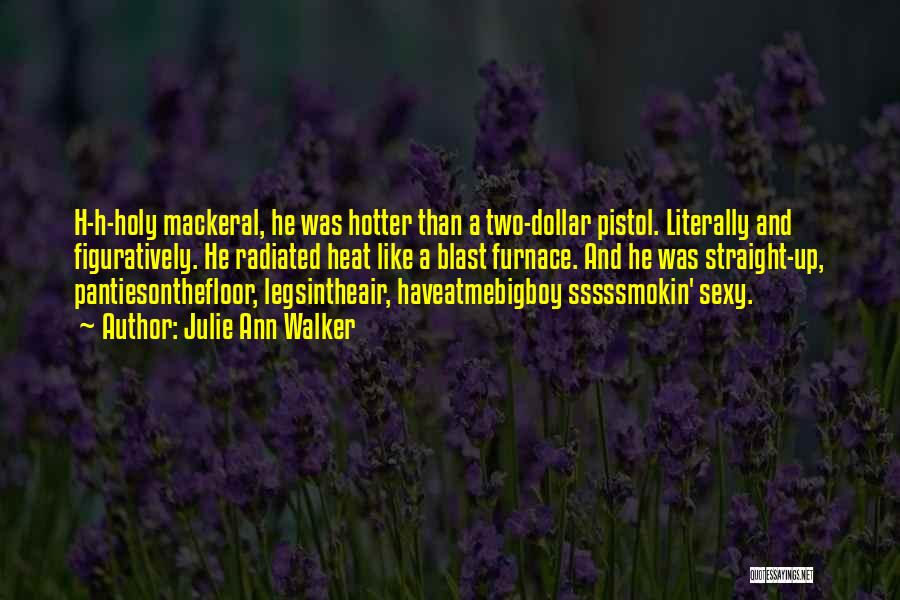 Julie Ann Walker Quotes: H-h-holy Mackeral, He Was Hotter Than A Two-dollar Pistol. Literally And Figuratively. He Radiated Heat Like A Blast Furnace. And