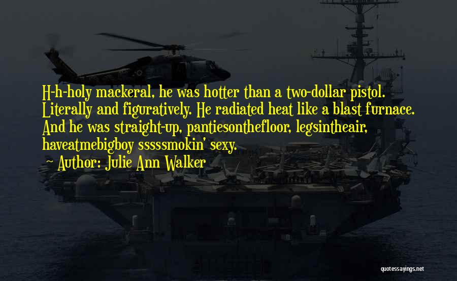 Julie Ann Walker Quotes: H-h-holy Mackeral, He Was Hotter Than A Two-dollar Pistol. Literally And Figuratively. He Radiated Heat Like A Blast Furnace. And