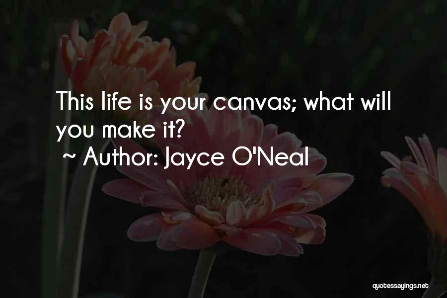 Jayce O'Neal Quotes: This Life Is Your Canvas; What Will You Make It?