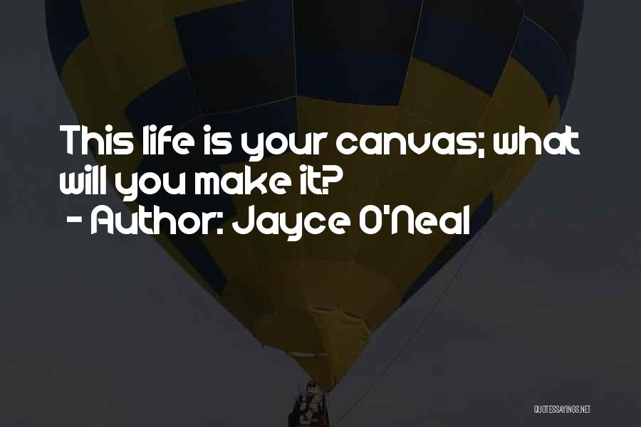 Jayce O'Neal Quotes: This Life Is Your Canvas; What Will You Make It?