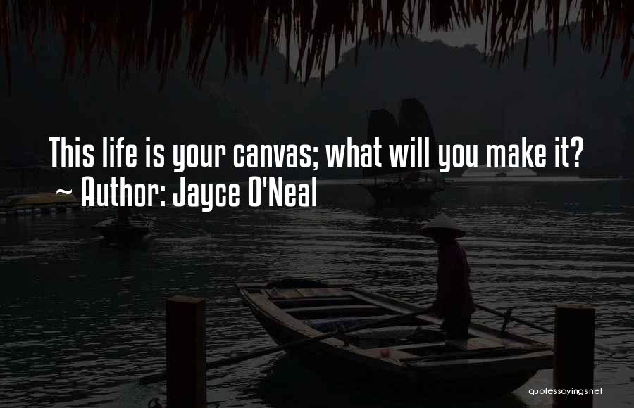 Jayce O'Neal Quotes: This Life Is Your Canvas; What Will You Make It?