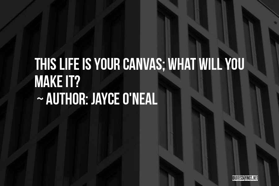 Jayce O'Neal Quotes: This Life Is Your Canvas; What Will You Make It?