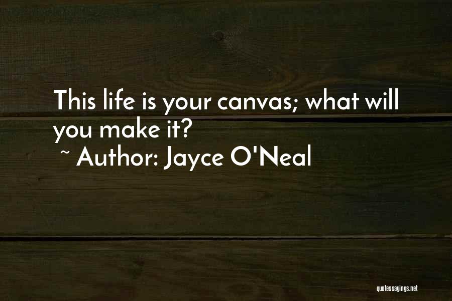 Jayce O'Neal Quotes: This Life Is Your Canvas; What Will You Make It?