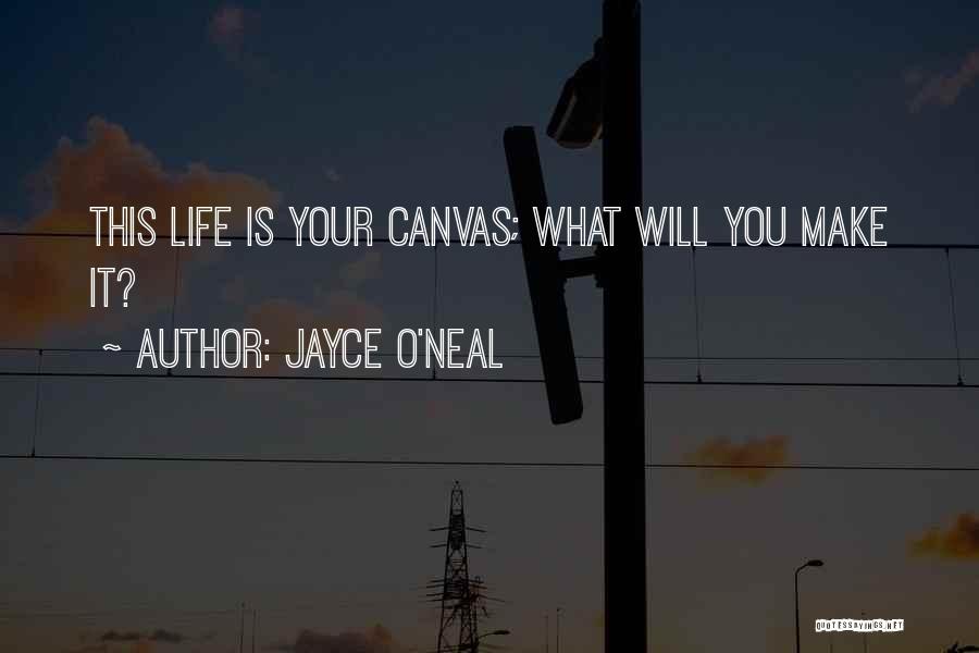 Jayce O'Neal Quotes: This Life Is Your Canvas; What Will You Make It?