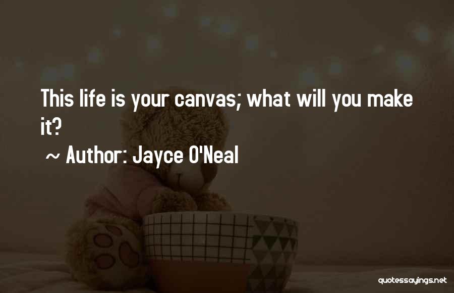 Jayce O'Neal Quotes: This Life Is Your Canvas; What Will You Make It?