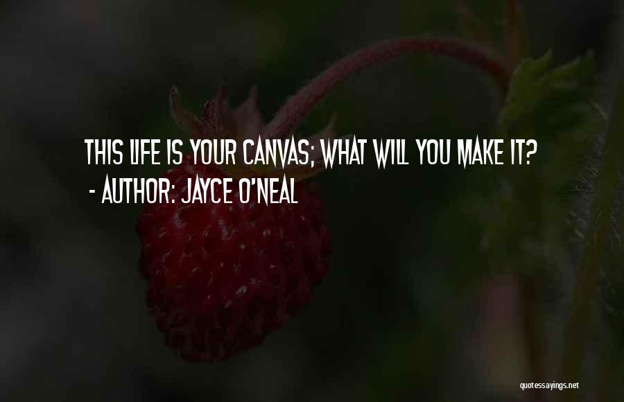 Jayce O'Neal Quotes: This Life Is Your Canvas; What Will You Make It?